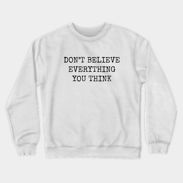 Dont Believe Everything You Think Crewneck Sweatshirt by wanungara